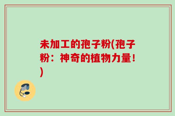 未加工的孢子粉(孢子粉：神奇的植物力量！)