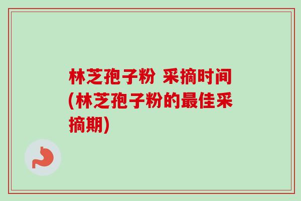 林芝孢子粉 采摘时间(林芝孢子粉的最佳采摘期)