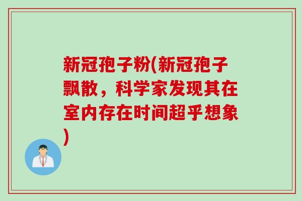 新冠孢子粉(新冠孢子飘散，科学家发现其在室内存在时间超乎想象)