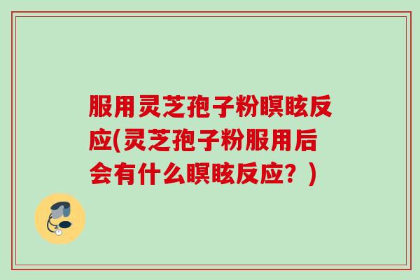 服用灵芝孢子粉瞑眩反应(灵芝孢子粉服用后会有什么瞑眩反应？)