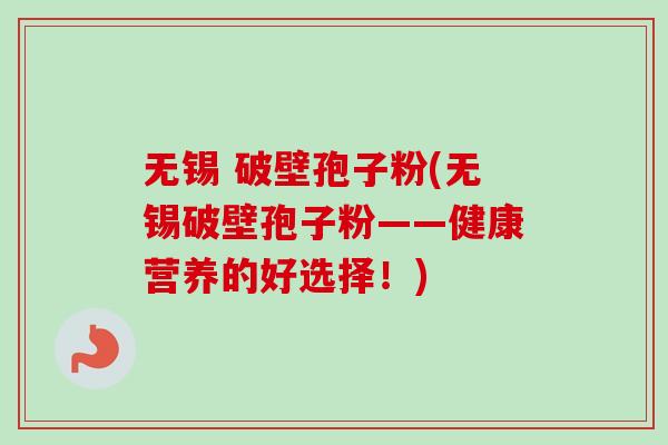 无锡 破壁孢子粉(无锡破壁孢子粉——健康营养的好选择！)