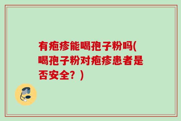 有疱疹能喝孢子粉吗(喝孢子粉对疱疹患者是否安全？)