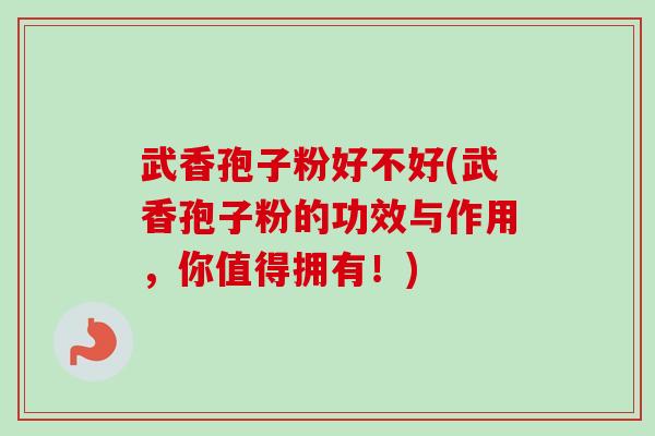 武香孢子粉好不好(武香孢子粉的功效与作用，你值得拥有！)