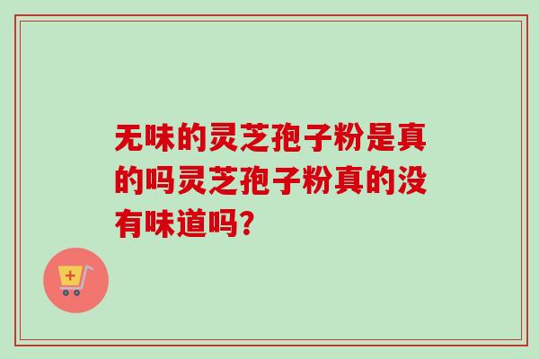 无味的灵芝孢子粉是真的吗灵芝孢子粉真的没有味道吗？