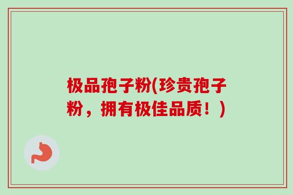 极品孢子粉(珍贵孢子粉，拥有极佳品质！)