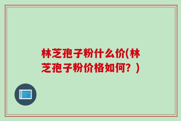 林芝孢子粉什么价(林芝孢子粉价格如何？)