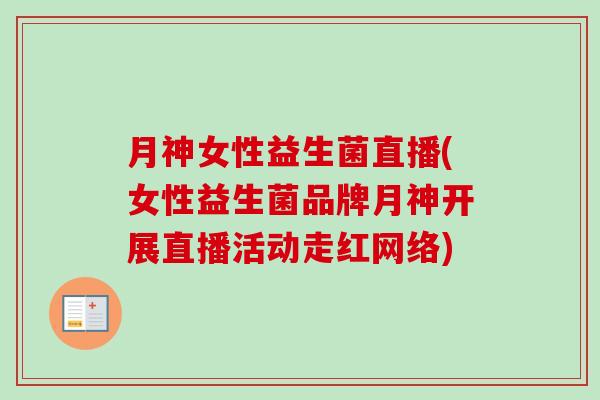 月神女性益生菌直播(女性益生菌品牌月神开展直播活动走红网络)