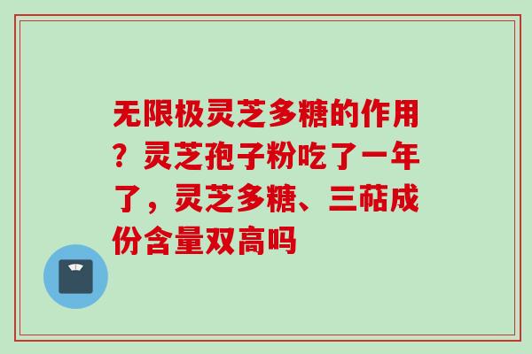 无限极灵芝多糖的作用？灵芝孢子粉吃了一年了，灵芝多糖、三萜成份含量双高吗