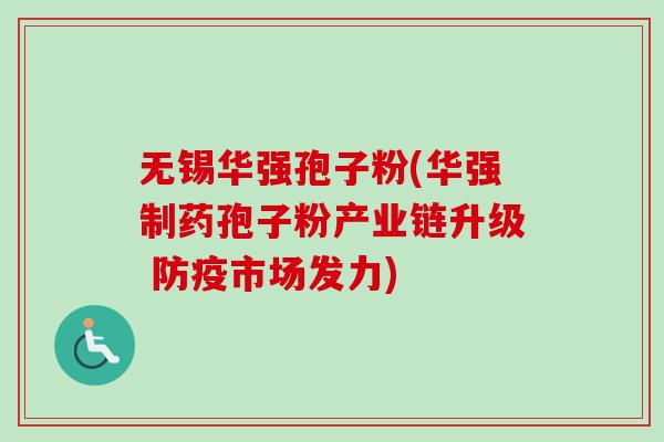 无锡华强孢子粉(华强制药孢子粉产业链升级 防疫市场发力)