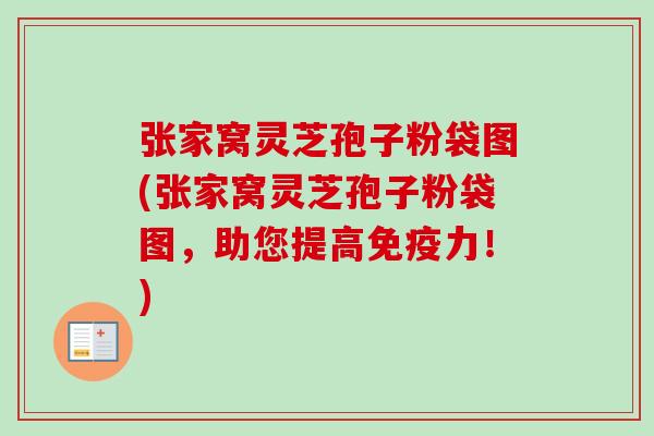张家窝灵芝孢子粉袋图(张家窝灵芝孢子粉袋图，助您提高免疫力！)