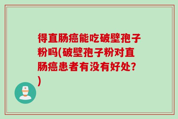 得直肠癌能吃破壁孢子粉吗(破壁孢子粉对直肠癌患者有没有好处？)