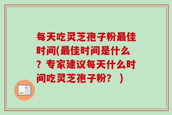 每天吃灵芝孢子粉最佳时间(最佳时间是什么？专家建议每天什么时间吃灵芝孢子粉？ )
