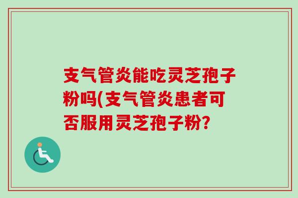 能吃灵芝孢子粉吗(患者可否服用灵芝孢子粉? 能吃灵芝孢子粉吗(患者可否服用灵芝孢子粉?