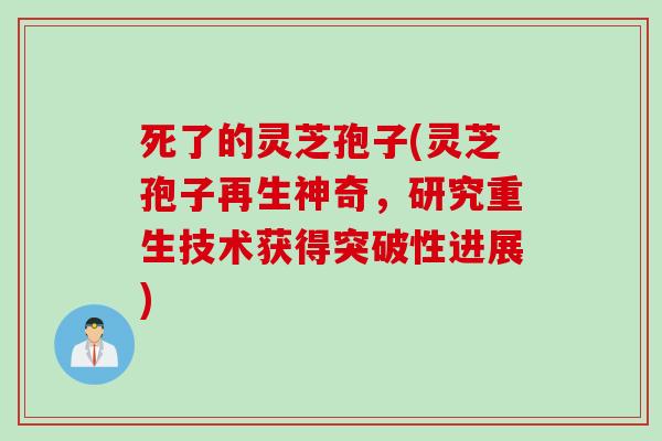 死了的灵芝孢子(灵芝孢子再生神奇，研究重生技术获得突破性进展)