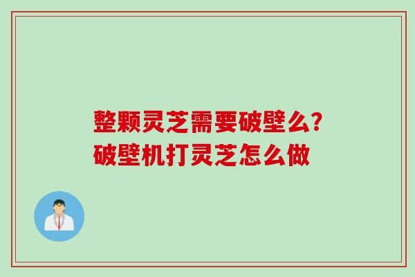 整颗灵芝需要破壁么？破壁机打灵芝怎么做