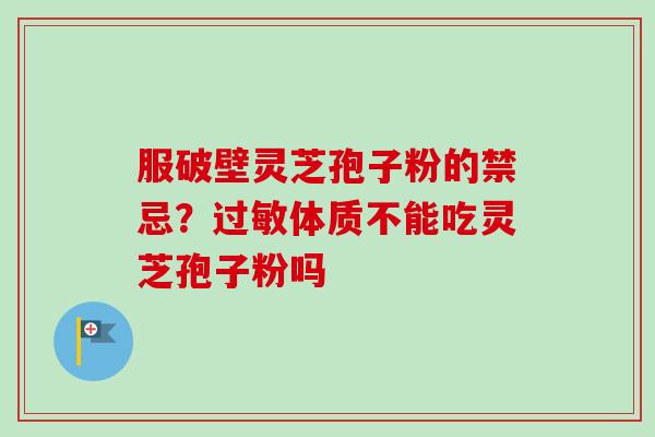 服破壁灵芝孢子粉的禁忌？过敏体质不能吃灵芝孢子粉吗