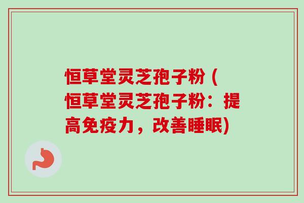 恒草堂灵芝孢子粉 (恒草堂灵芝孢子粉：提高免疫力，改善睡眠)