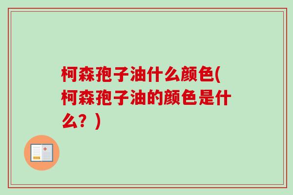 柯森孢子油什么颜色(柯森孢子油的颜色是什么？)