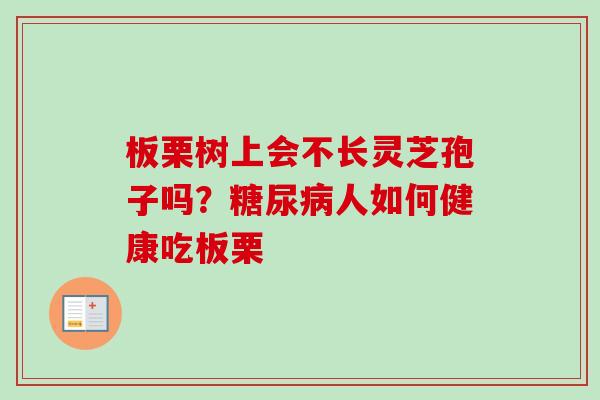 板栗树上会不长灵芝孢子吗？糖尿病人如何健康吃板栗