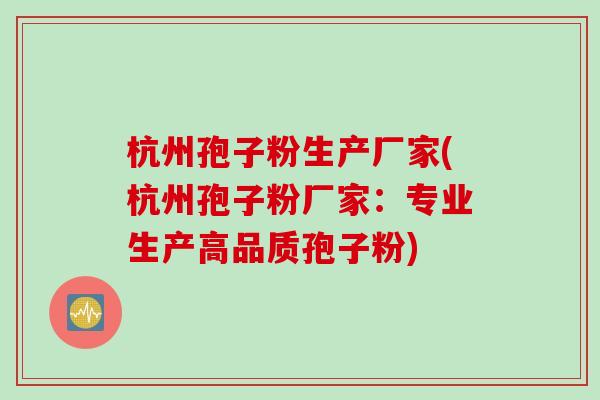 杭州孢子粉生产厂家(杭州孢子粉厂家:专业生产高品质孢子粉) 杭州孢子粉生产厂家(杭州孢子粉厂家:专业生产高品质孢子粉)