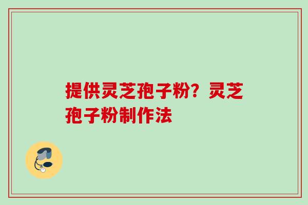 提供灵芝孢子粉？灵芝孢子粉制作法