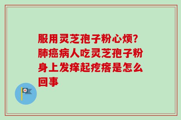 服用灵芝孢子粉心烦？人吃灵芝孢子粉身上发痒起疙瘩是怎么回事
