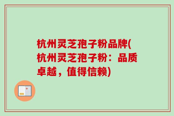 杭州灵芝孢子粉品牌(杭州灵芝孢子粉：品质卓越，值得信赖)