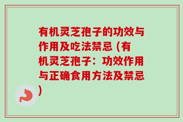 有机灵芝孢子的功效与作用及吃法禁忌 (有机灵芝孢子：功效作用与正确食用方法及禁忌)