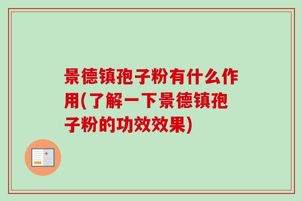 景德镇孢子粉有什么作用(了解一下景德镇孢子粉的功效效果)