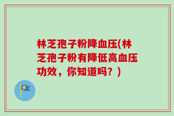 林芝孢子粉降血压(林芝孢子粉有降低高血压功效，你知道吗？)