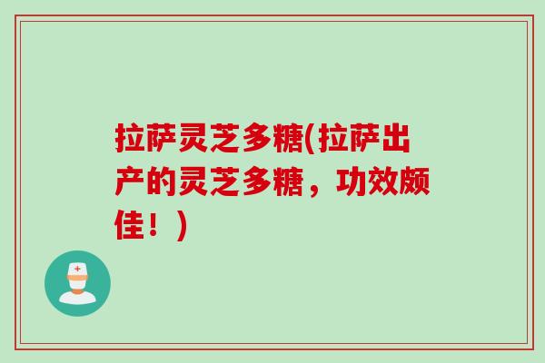 拉萨灵芝多糖(拉萨出产的灵芝多糖，功效颇佳！)