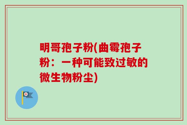 明哥孢子粉(曲霉孢子粉：一种可能致过敏的微生物粉尘)