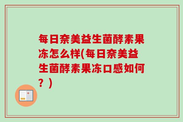 每日奈美益生菌酵素果冻怎么样(每日奈美益生菌酵素果冻口感如何？)