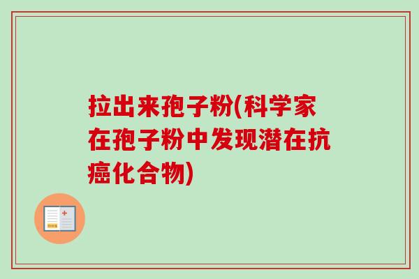 拉出来孢子粉(科学家在孢子粉中发现潜在抗癌化合物)