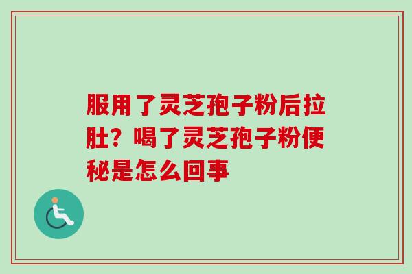 服用了灵芝孢子粉后拉肚？喝了灵芝孢子粉便秘是怎么回事