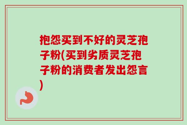 抱怨买到不好的灵芝孢子粉(买到劣质灵芝孢子粉的消费者发出怨言)