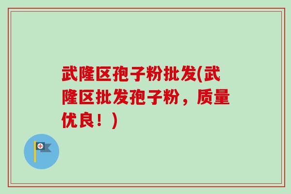 武隆区孢子粉批发(武隆区批发孢子粉，质量优良！)