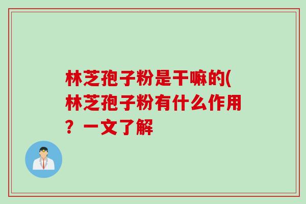 林芝孢子粉是干嘛的(林芝孢子粉有什么作用？一文了解