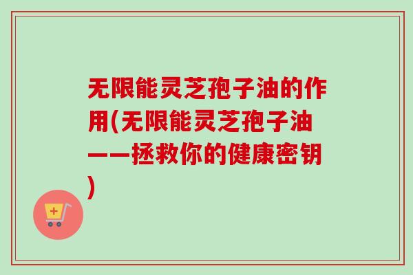 无限能灵芝孢子油的作用(无限能灵芝孢子油——拯救你的健康密钥)