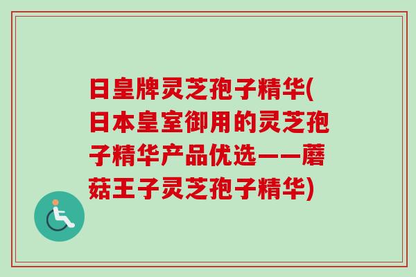 日皇牌灵芝孢子精华(日本皇室御用的灵芝孢子精华产品优选——蘑菇王子灵芝孢子精华)
