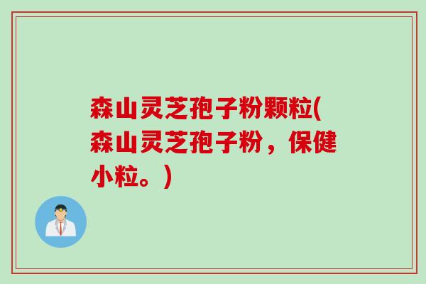 森山灵芝孢子粉颗粒(森山灵芝孢子粉，保健小粒。)