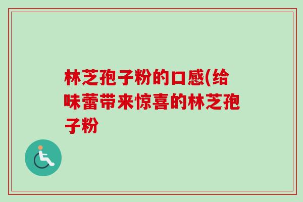 林芝孢子粉的口感(给味蕾带来惊喜的林芝孢子粉