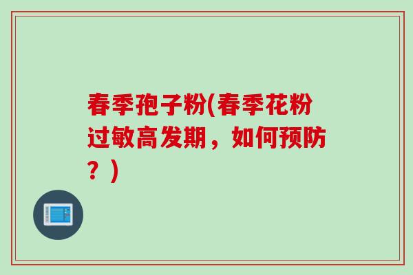 春季孢子粉(春季花粉过敏高发期，如何预防？)