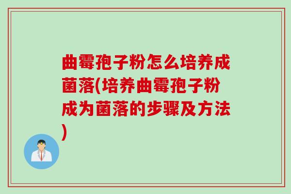 曲霉孢子粉怎么培养成菌落(培养曲霉孢子粉成为菌落的步骤及方法)