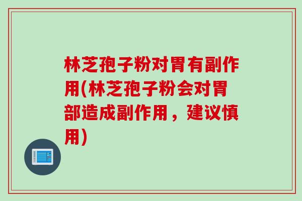 林芝孢子粉对胃有副作用(林芝孢子粉会对胃部造成副作用，建议慎用)