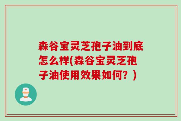 森谷宝灵芝孢子油到底怎么样(森谷宝灵芝孢子油使用效果如何？)