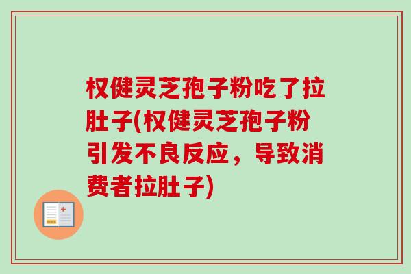 权健灵芝孢子粉吃了拉肚子(权健灵芝孢子粉引发不良反应，导致消费者拉肚子)