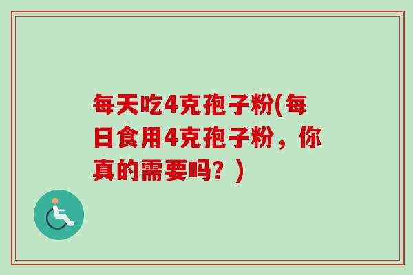 每天吃4克孢子粉(每日食用4克孢子粉，你真的需要吗？)