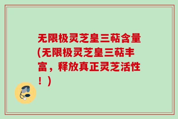 无限极灵芝皇三萜含量(无限极灵芝皇三萜丰富，释放真正灵芝活性！)