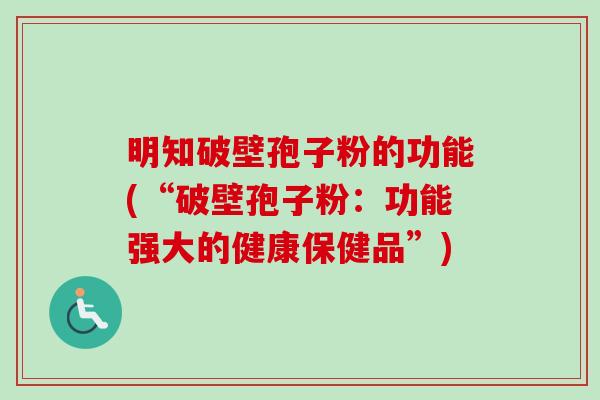 明知破壁孢子粉的功能(“破壁孢子粉：功能强大的健康保健品”)